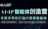 AI·IP智能体创造营,手把手带你打造IP获客智能体,高成交创始人IP课