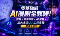 零基础做AI漫剧全教程！剪辑+高清修复+AI配音+三大主流AI工具实操，一套课全搞定