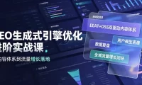 GEO生成式引擎优化进阶实战课｜EEAT+DSS双驱动内容体系、用户模型搭建、数据复盘、全域流量增长闭环落地教程