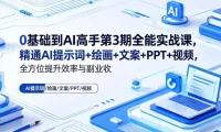 0基础到AI高手第3期全能实战课，精通AI提示词+绘画+文案+PPT+视频，全方位提升效率与副业收益