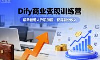 Dify商业变现训练营,帮助普通人升职加薪,获得副业收入