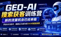GEO-AI搜索获客训练营，新的流量机会已经来临，学会GEO技术，就能让AI成为你24小时超级销售