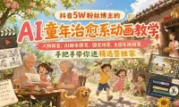 抖音5W粉丝博主的AI童年治愈系动画教学,人物换装、AI脚本撰写、固定场景、生图生视频等,手把手带你进精选签独家