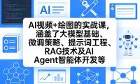 AI视频+绘图的实战课,涵盖了大模型基础、微调策略、提示词工程、RAG技术及AI Agent智能体开发等(更新)