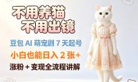 不用养猫不用出镜,豆包AI萌宠剧7天起号,小白也能日入2张+,涨粉+变现全流程讲解