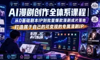 AI漫剧创作全体系课程｜从0基础剧本IP到批量爆款漫剧成片落地，打造属于自己的可变现的专属漫剧IP
