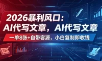 2026暴利风口:AI代写文章,一单800+自带客源,小白复制即收钱【揭秘】