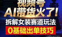 视频号AI带货火了!拆解女装赛道玩法,0基础也能稳定出单,附详细步骤