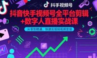 抖音快手视频号全平台剪辑+数字人直播实战课，从零到精通，快速实现短视频变现(更新2026年)