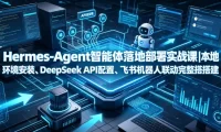 Hermes-Agent智能体落地部署实战课|本地环境安装、DeepSeek API配置、飞书机器人联动完整搭建教程