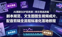 AI漫剧SOP系统课｜网文筛选改编、剧本规范、文生图图生视频成片、配音剪辑全流程标准化落地教程