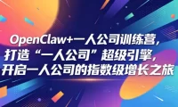 OpenClaw+一人公司训练营，打造“一人公司”超级引擎，开启一人公司的指数级增长之旅