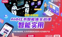 AI小红书智能体实战课,手把手教你用AI制作智能体及创作小红书虚拟产品,提效+内容商业化(更新)