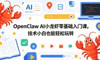 OpenClaw AI小龙虾零基础入门课,技术小白也能轻松玩转