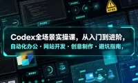 Codex全场景实操课,从入门到进阶,自动化办公・网站开发・创意制作・避坑指南,全流程教学