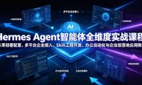 Hermes Agent智能体全维度实战课程|从零部署配置、多平台企业接入、Skill工程开发、办公自动化与企业级落地应用教程