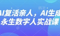 AI“复活”亲人,AI生成永生数字人实战课