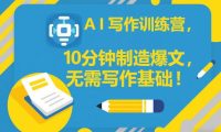 AI写作训练营，10分钟制造爆文，无需写作基础