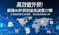 高效做外贸!极简AI外贸创业实战营27期,从获客到转化全链路,轻松搞定跨境订单