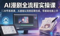 AI漫剧全流程实操课|20节系统课,从基础认知到后期合成,零基础也能上手