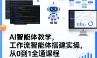 AI智能体教学,工作流智能体搭建实操,从0到1全通课程