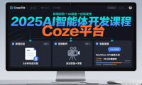 2025AI智能体开发课程,系统掌握Coze平台,亲手搭建新闻总结、视频制作、智能客服等自动化工作流