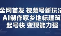 全网首发，视频号新玩法，AI制作家乡地标建筑，起号快，变现能力强