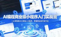 AI编程商业级小程序入门实战营|从零搭建AI小网站+小程序,掌握商业级开发方法