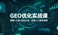 GEO优化实战课，教程+工具+优化心法，快速入门活学活用