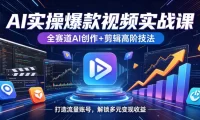 AI实操爆款视频实战课,全赛道AI创作+剪辑高阶技法,打造流量账号,解锁多元变现收益