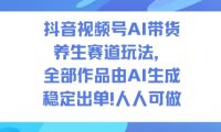 抖音视频号AI带货养生赛道玩法,全部作品由AI生成,发了1500条作品,出了2W多单,人人可做