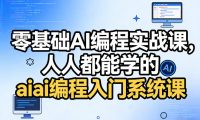 零基础AI编程实战课,人人都能学的ai编程入门系统课(更新0405)