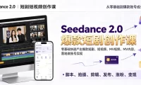 Seedance 2.0短剧短视频创作课，零基础快速产出爆款短剧、短视频、MV内容，落地做账号实现变现