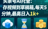 头条号AI托管,我存视频到你草稿箱,每天5分钟,最高日入1k+【揭秘】