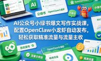 AI公众号小绿书爆文写作实战课,配置OpenClaw小龙虾自动发布,轻松获取精准流量与流量主收益