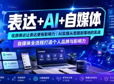 表达+AI+自媒体,优质表达让表达更有影响力|AI实操从思路到落地的实战|自媒体全流程打造个人品牌与影响力