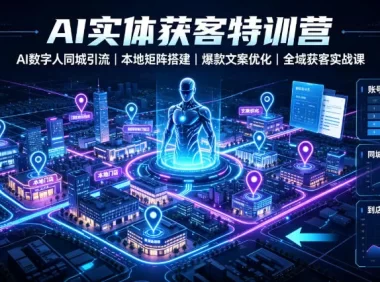 AI实体获客特训营｜AI数字人同城引流、本地矩阵搭建、爆款文案优化全域获客实战课
