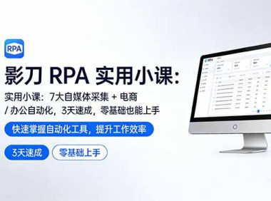 影刀 RPA 实用小课:7 大自媒体采集 + 电商 / 办公自动化,3 天速成,零基础也能上手