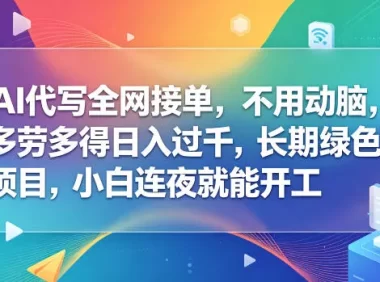 AI代写全网接单,不用动脑,多劳多得日入过千,长期绿色项目,小白连夜就能开工【揭秘】