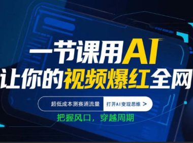 一节课用AI让你的视频爆红全网,超低成本测赛道流量,打开AI变现思维,把握风口,穿越周期