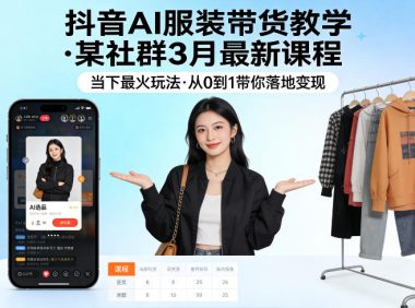 抖音AI服装带货教学,某社群3月最新课程,当下最火玩法,从0到1带你落地变现