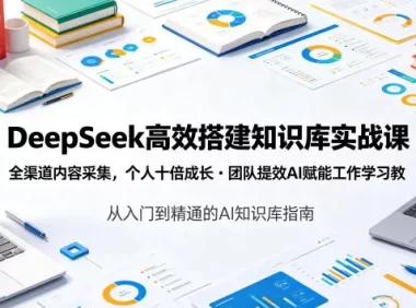 DeepSeek高效搭建知识库实战课，全渠道内容采集，个人十倍成长・团队提效，AI赋能工作学习