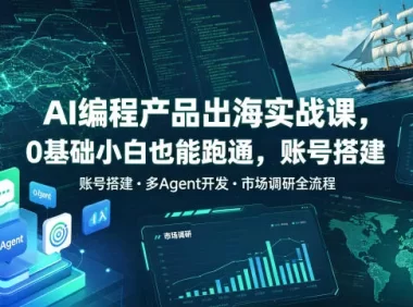 AI编程产品出海实战课,0基础小白也能跑通,账号搭建・多Agent开发・市场调研全流程,月入千刀跨境变现教程