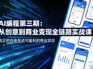 AI编程第三期,从创意到商业变现的全链路实战课,真正把创意变成可盈利的商业项目(更新05月03日)