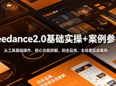 Seedance2.0基础实操+案例参考，从工具基础操作、核心功能拆解，到全品类、全场景实战案例参考全覆盖