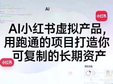 AI小红书虚拟产品,用跑通的项目打造你可复制的长期资产(更新0712)