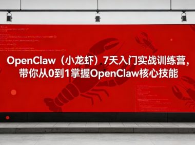OpenClaw(小龙虾)7天入门实战训练营,带你从0到1掌握OpenClaw核心技能