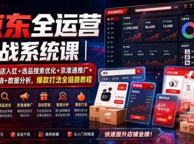 京东全运营实战系统课|POP开店入驻+选品搜索优化+京准通推广+活动营销+数据分析,爆款打造全链路教程