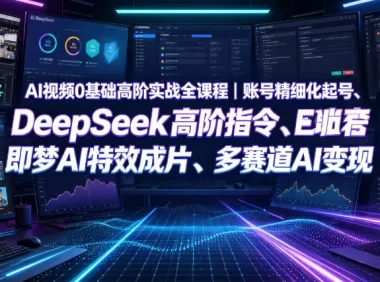 AI视频0基础高阶实战全课程｜账号精细化起号、DeepSeek高阶指令、即梦AI特效成片、多赛道AI短视频量产变现