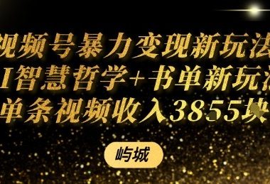 视频号暴力变现新玩法AI智慧哲学+书单新玩法单条视频佣金1k+